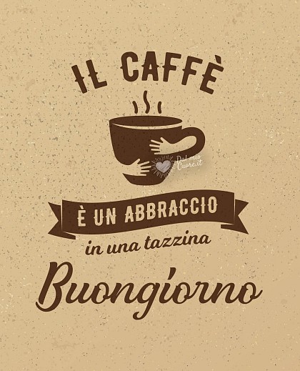 Il caffè è un abbraccio in una tazzina. Buongiorno