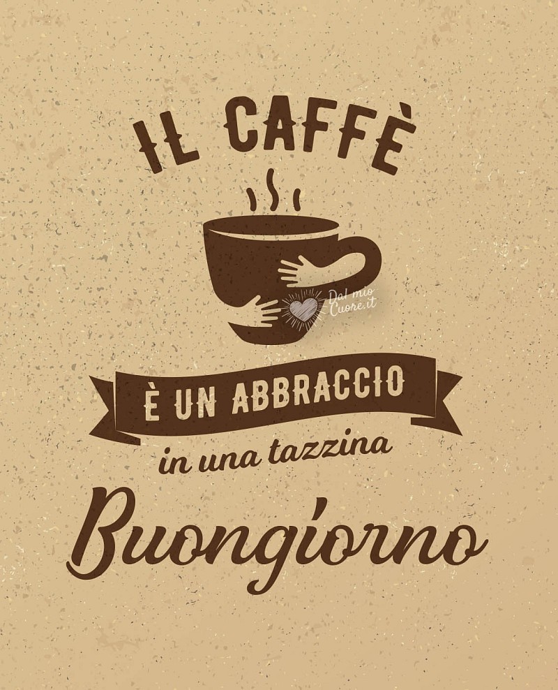 Il caffè è un abbraccio in una tazzina. Buongiorno