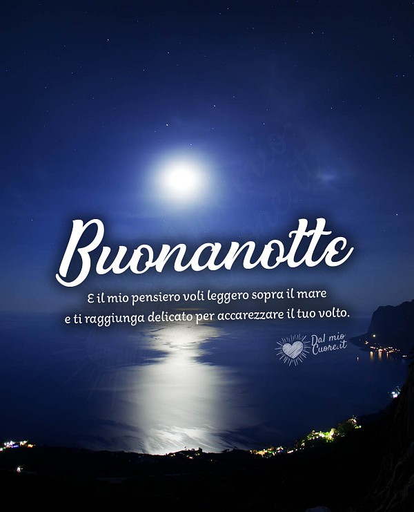E il mio pensiero voli leggero sopra il mare e ti raggiunga delicato. Buonanotte