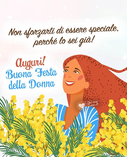 Non sforzarti di essere speciale, perché lo sei già. Auguri! Buona Festa della Donna