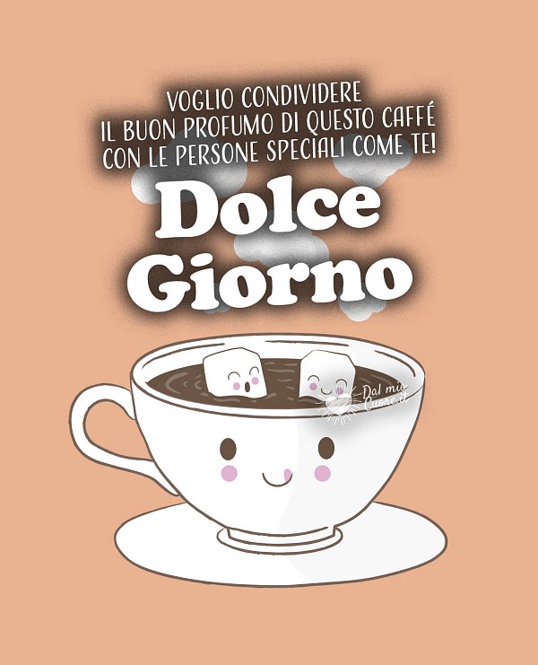 Voglio condividere il buon profumo di questo caffè con le persone speciali come te! Dolce Giorno