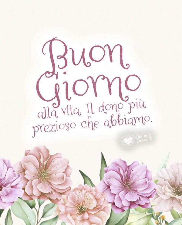 Buon giorno alla vita. Il dono più prezioso che abbiamo.