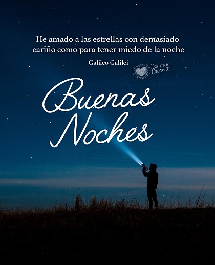 He amado a las estrellas con demasiado cariño como para tener miedo de la noche. Buenas Noches