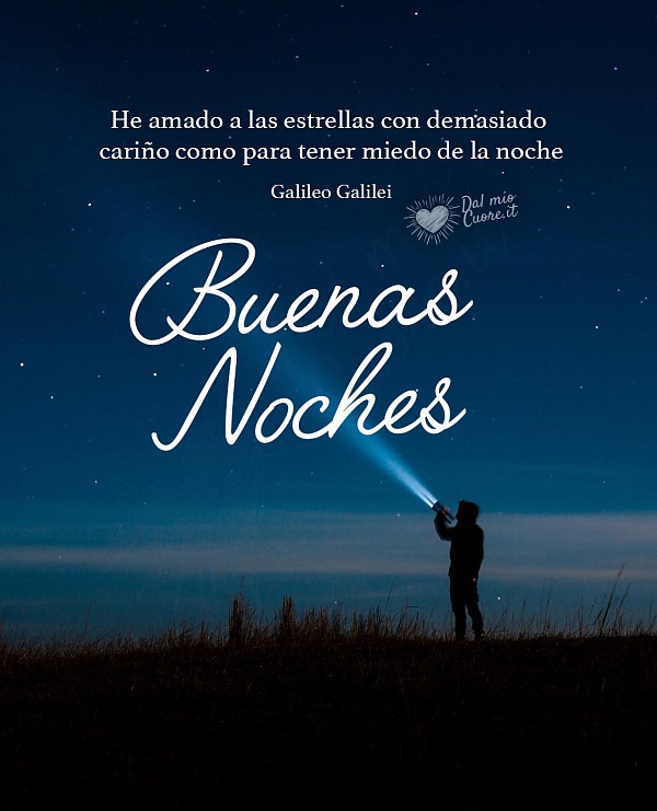 He amado a las estrellas con demasiado cariño como para tener miedo de la noche. Buenas Noches