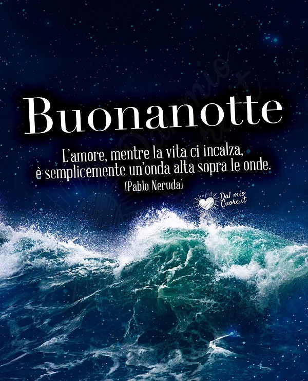 L'amore, mentre la vita ci incalza, è semplicemente un'onda alta sopra le onde. Buonanotte