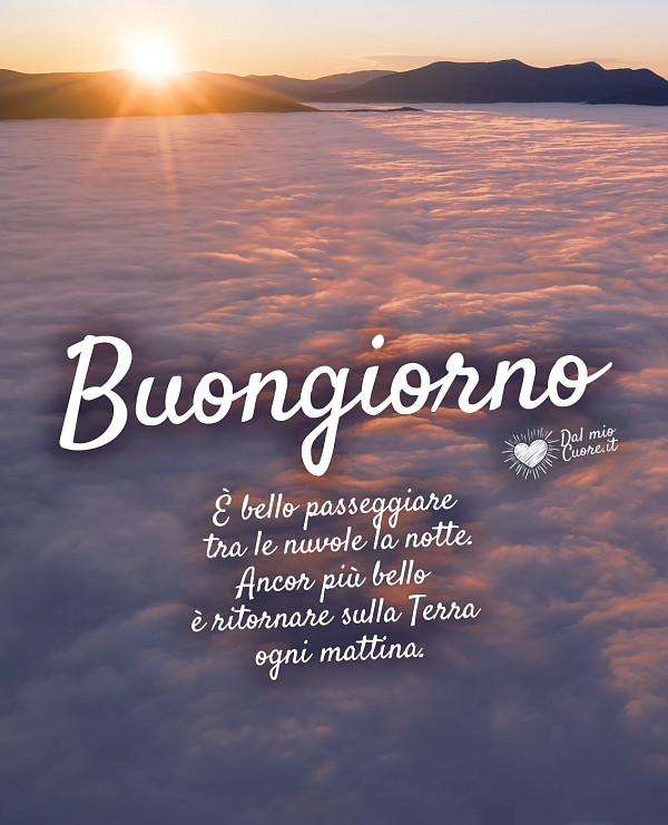 È bello passeggiare tra le nuvole la notte. Ancor più bello è ritornare sulla Terra ogni mattina. Buongiorno