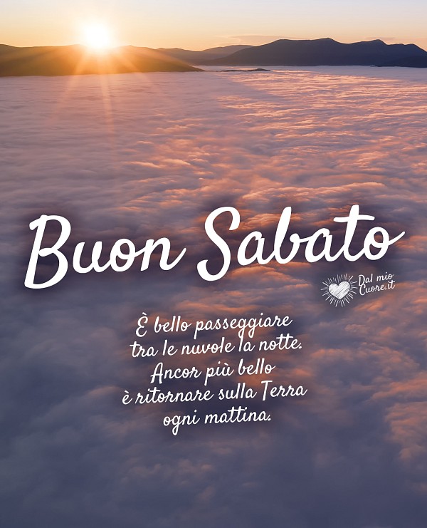 È bello passeggiare tra le nuvole la notte. Ancor più bello è ritornare sulla Terra ogni mattina. Buon sabato