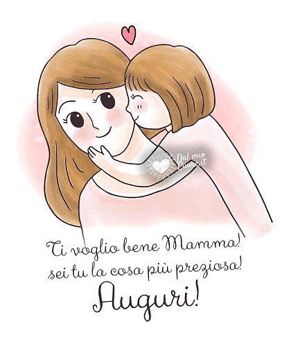 Ti voglio bene mamma! Sei tu la cosa più preziosa! Auguri