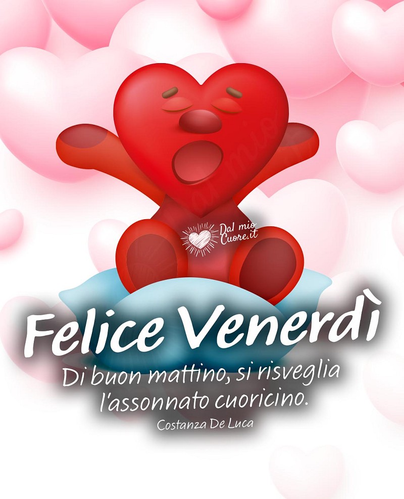 Di buon mattino, si risveglia l'assonnato cuoricino. Felice Venerdì