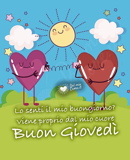 Lo senti il mio buongiorno? Viene proprio dal mio cuore. Buon Giovedì