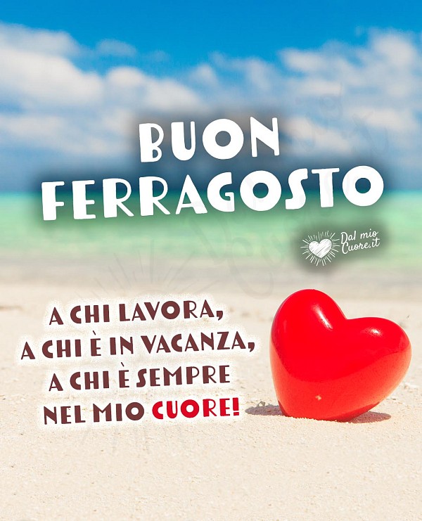 Buon Ferragosto. A chi lavora, a chi è in vacanza, a chi è sempre nel mio cuore!