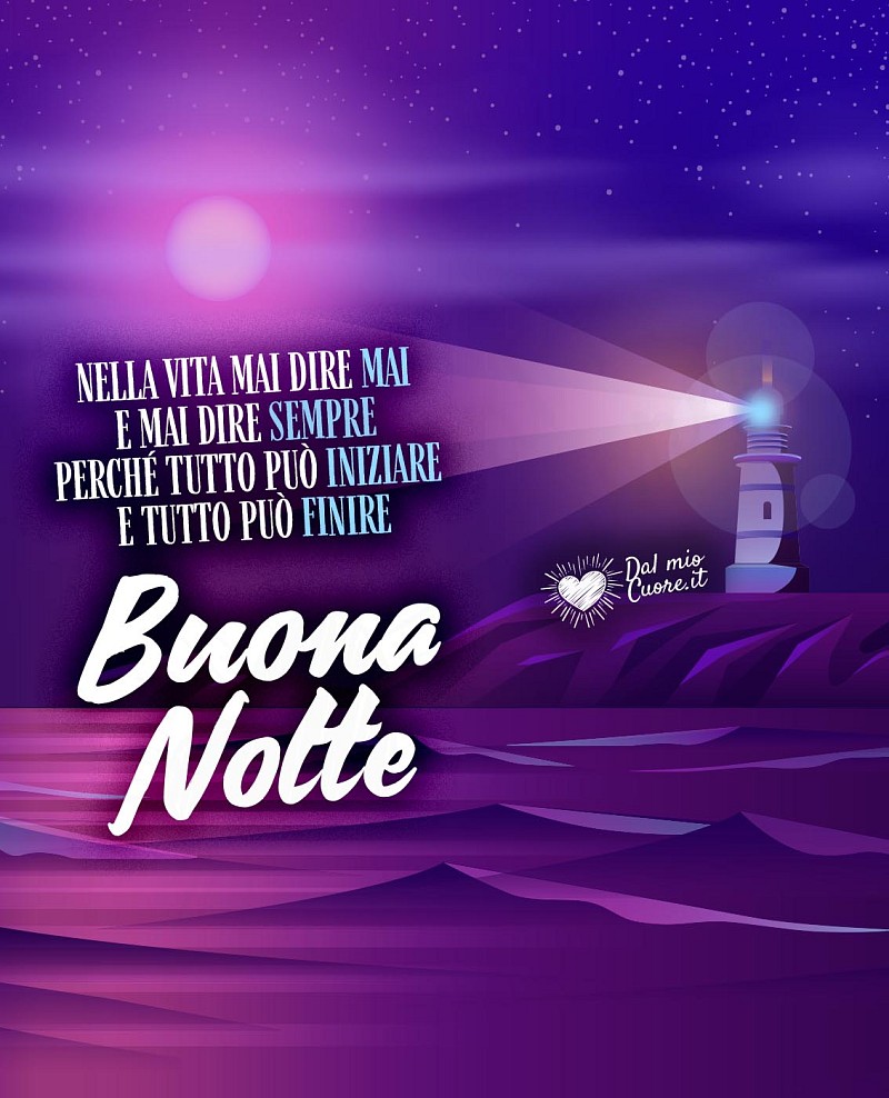 Nella vita mai dire mai e mai dire sempre perché tutto può iniziare e tutto può finire. Buona Notte