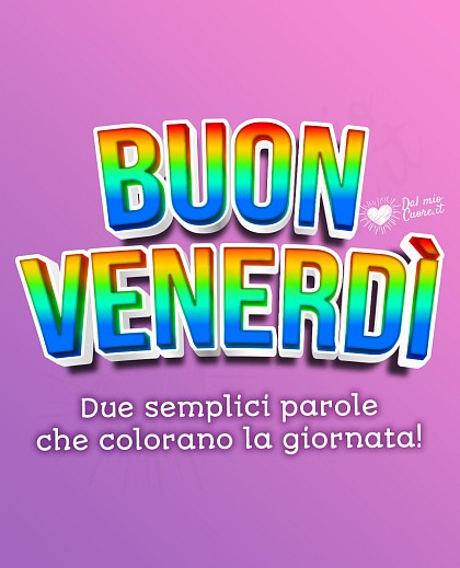 Buon venerdi: due semplici parole che colorano la giornata!