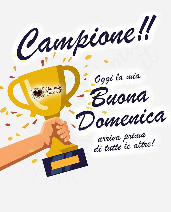 Campione! Oggi la mia Buona Domenica arriva prima di tutte le altre!