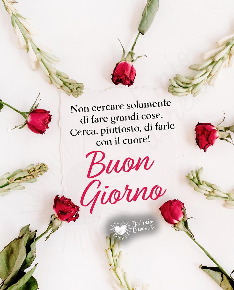Non cercare solamente di fare grandi cose. Cerca, piuttosto, di farle con il cuore! Buon giorno (frasi)