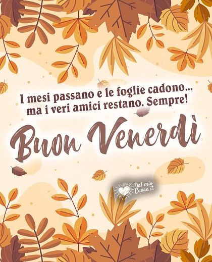 I mesi passano e le foglie cadono... ma i veri amici restano. Sempre! Buon venerdì