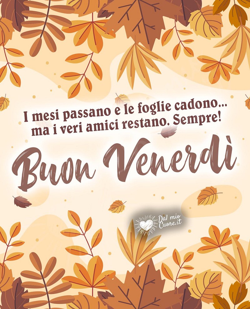 I mesi passano e le foglie cadono... ma i veri amici restano. Sempre! Buon venerdì