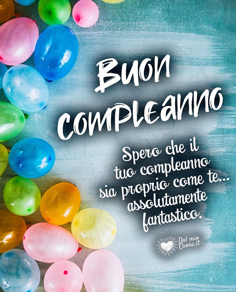 Buon compleanno. Frasi: Spero che il tuo compleanno sia proprio come te... assolutamente fantastico.