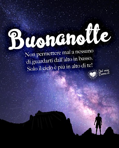 Buonanotte. Non permettere mai a nessuno di guardarti dall'alto in basso. Solo il cielo è più in alto di te!