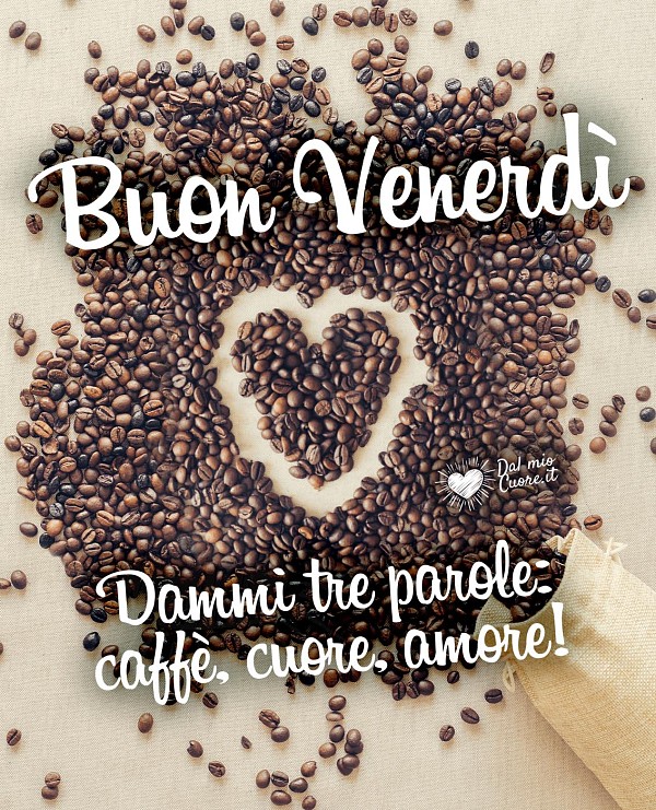 Imm Buon venerdì. Dammi tre parole: caffè, cuore, amore!