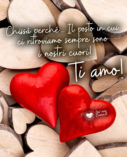 Immagini d'amore: Chissà perché... Il posto in cui ci ritroviamo sempre sono i nostri cuori! Ti amo