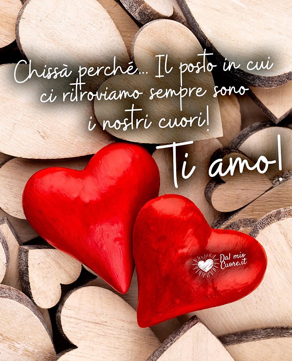 Immagini d'amore: Chissà perché... Il posto in cui ci ritroviamo sempre sono i nostri cuori! Ti amo