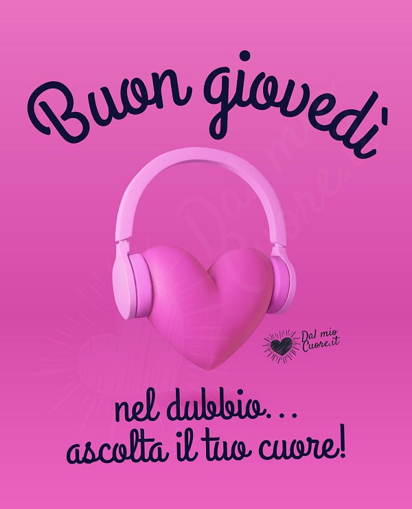 Nel dubbio... ascolta il tuo cuore! Buon giovedì
