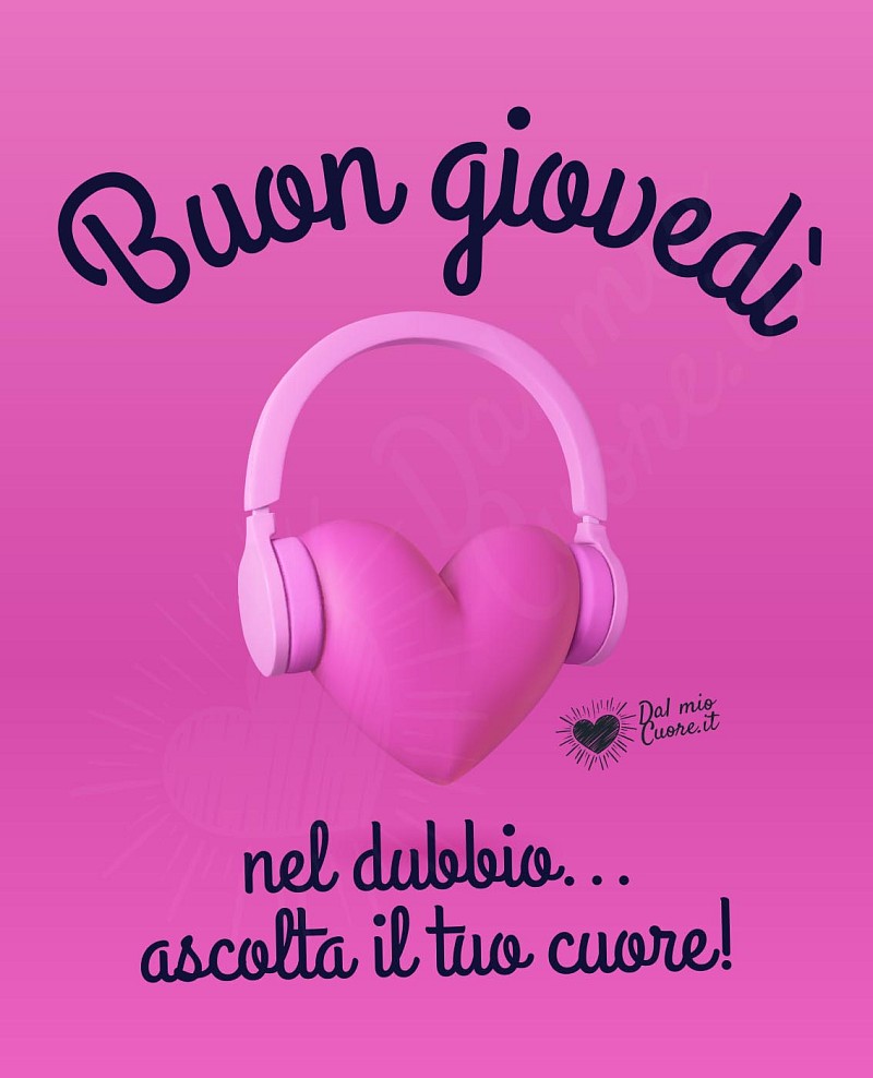 Nel dubbio... ascolta il tuo cuore! Buon giovedì
