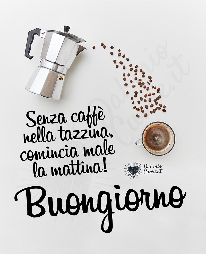 Buongiorno Rima. Senza caffè nella tazzina, comincia male la mattina!