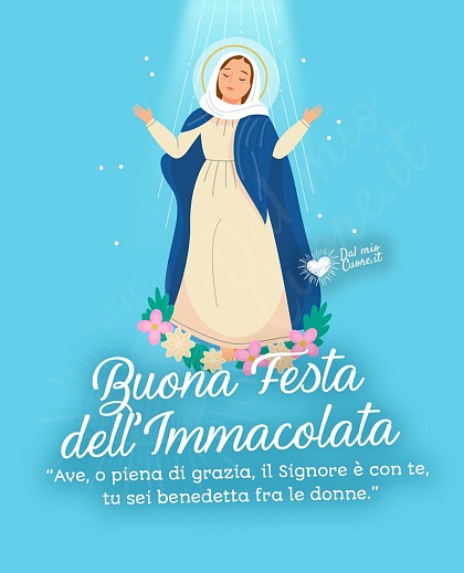 Buona Festa dell'Immacolata. Ave, o piena di grazia, il Signore è con te, tu sei benedetta fra le donne.
