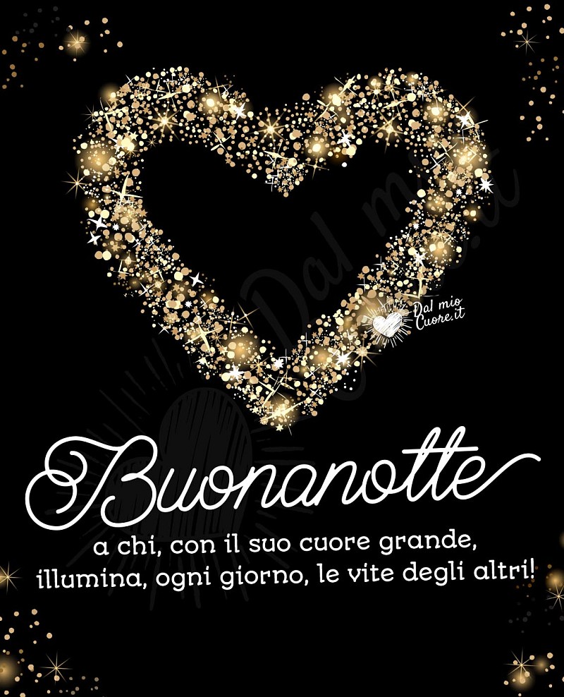 Buonanotte a chi, con il suo cuore grande, illumina, ogni giorno, le vite degli altri!