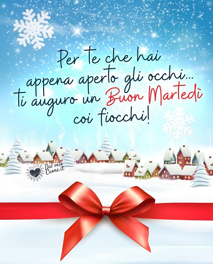 Per te che hai appena aperto gli occhi... ti auguro un buon martedì coi fiocchi!