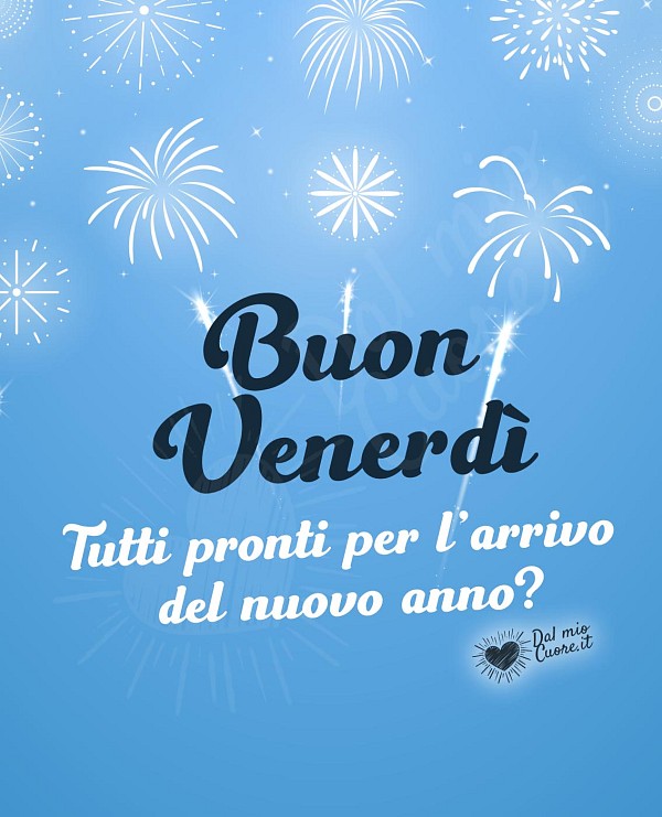 Buon venerdì. Tutti pronti per l'arrivo del nuovo anno?