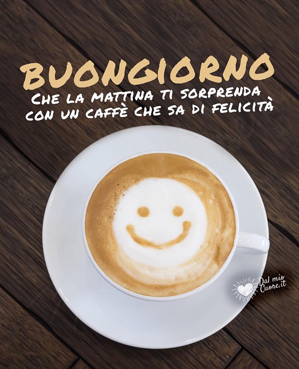 Buongiorno. Che la mattina ti sorprenda con un caffè che sa di felicità