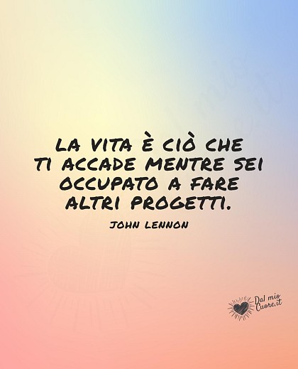 La vita è ciò che ti accade mentre sei occupato a fare altri progetti