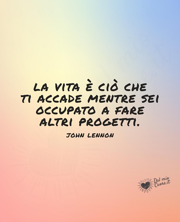 La vita è ciò che ti accade mentre sei occupato a fare altri progetti