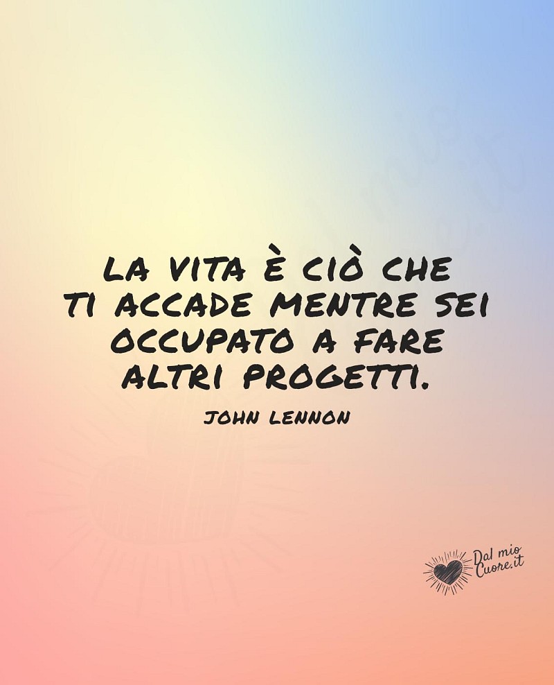 La vita è ciò che ti accade mentre sei occupato a fare altri progetti