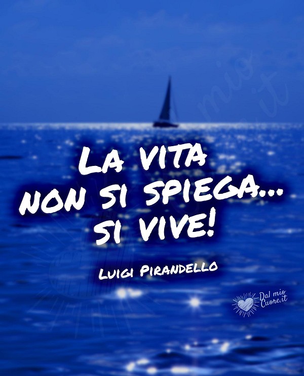La vita non si spiega... si vive! (Frase di Luigi Pirandello)