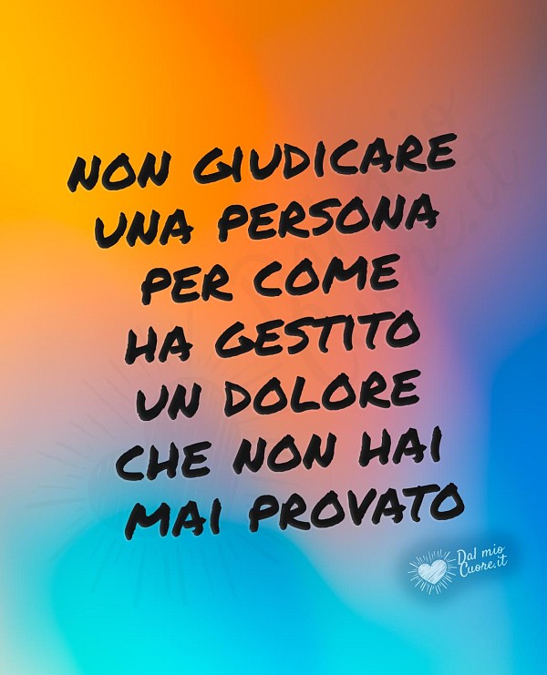 Non giudicare una persona per come ha gestito un dolore che non hai mai provato