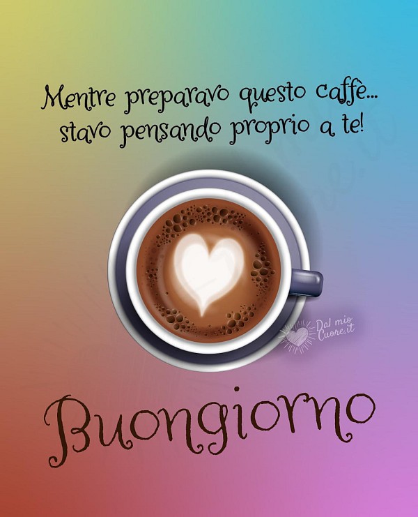 Buongiorno. Mentre preparavo questo caffè... stavo pensando proprio a te!