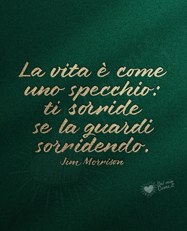 La vita è come uno specchio: ti sorride se la guardi sorridendo