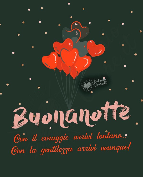 Buonanotte (Frasi). Con il coraggio arrivi lontano... Con la gentilezza arrivi ovunque!