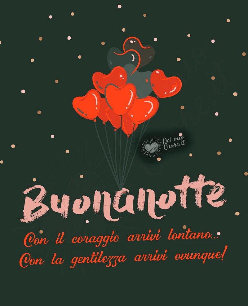 Buonanotte (Frasi). Con il coraggio arrivi lontano... Con la gentilezza arrivi ovunque!
