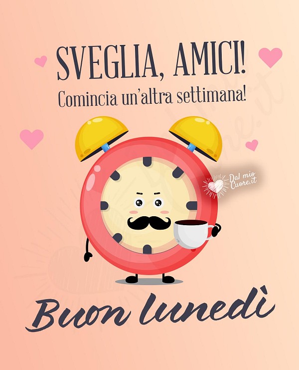 Buon lunedì. Sveglia amici! Comincia un'altra giornata!