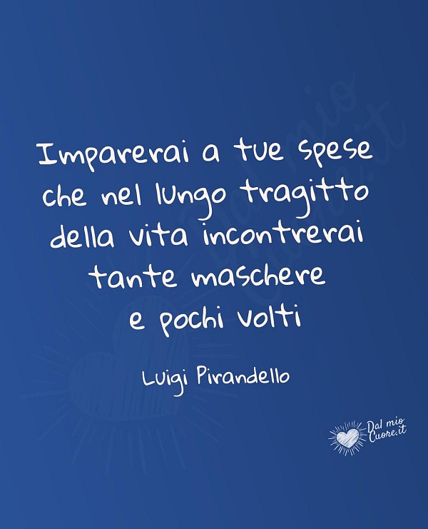 Imparerai a tue spese che nel lungo tragitto della vita incontrerai tante maschere e pochi volti