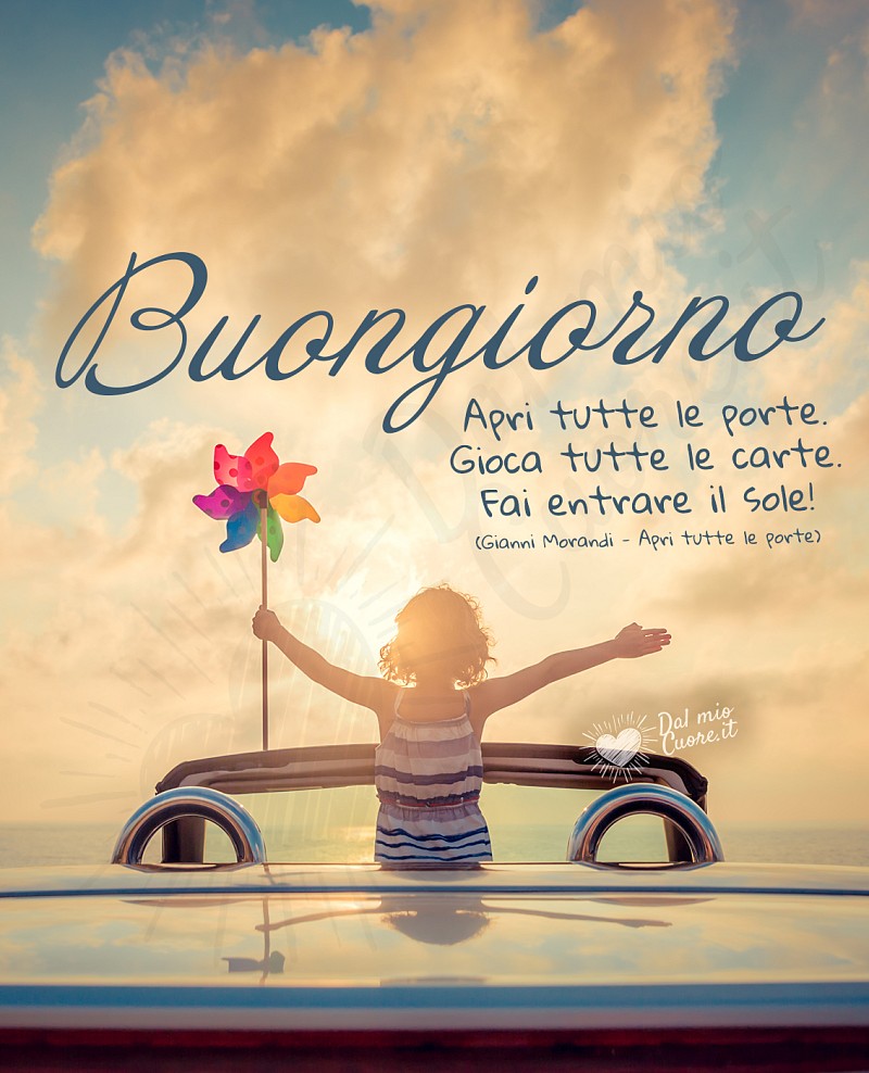 Buongiorno. "Apri tutte le porte. Gioca tutte le carte. Fai entrare il sole!"
