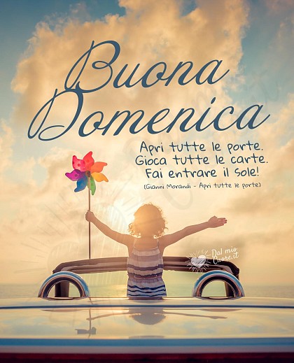 Buona Domenica. "Apri tutte le porte. Gioca tutte le carte. Fai entrare il sole!"