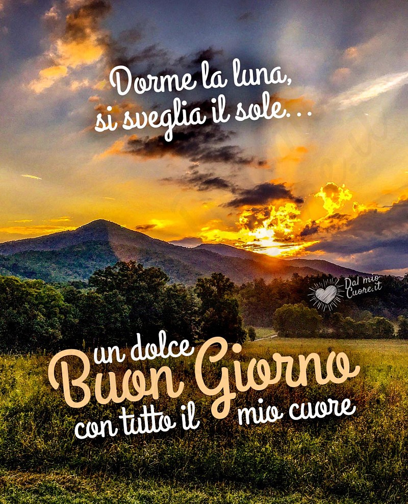 Dorme la luna, si sveglia il sole... un dolce Buon Giorno con tutto il mio cuore (Frasi)
