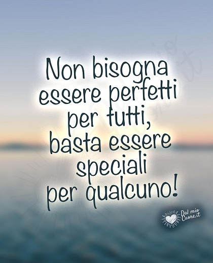 Non bisogna essere perfetti per tutti, basta essere speciali per qualcuno!