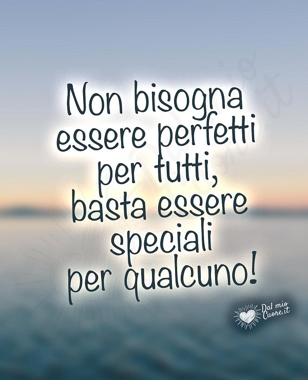 Non bisogna essere perfetti per tutti, basta essere speciali per qualcuno!